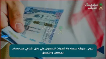 اليوم.. طريقة سهلة بـ6 خطوات للحصول على دخل إضافي عبر حساب المواطن والتطبيق